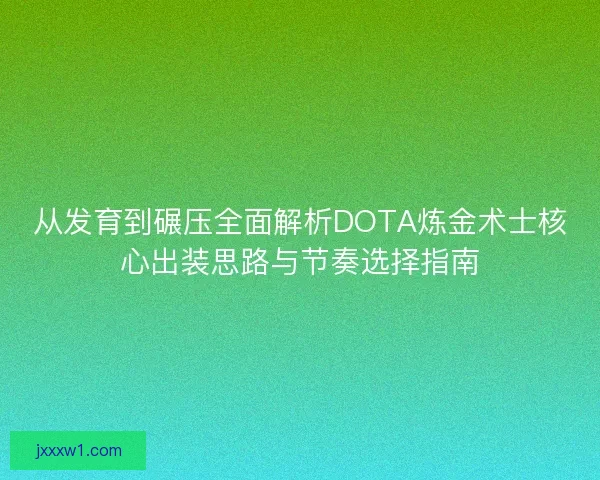 从发育到碾压全面解析DOTA炼金术士核心出装思路与节奏选择指南
